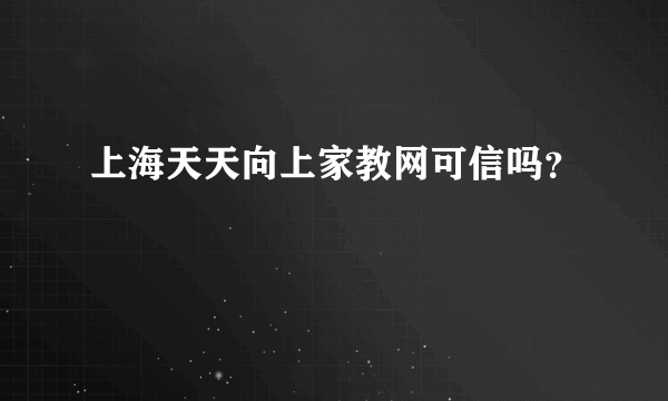 上海天天向上家教网可信吗？