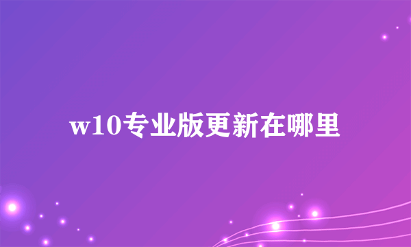w10专业版更新在哪里