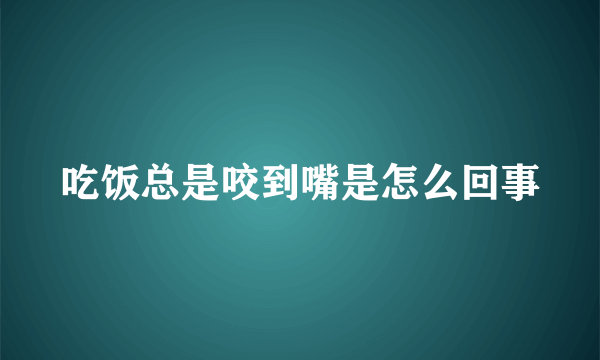 吃饭总是咬到嘴是怎么回事
