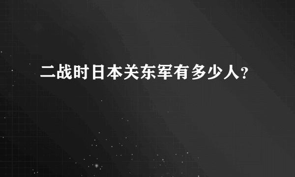 二战时日本关东军有多少人？