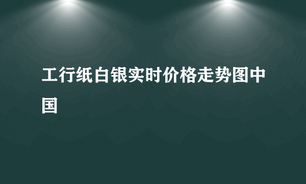 工行纸白银实时价格走势图中国