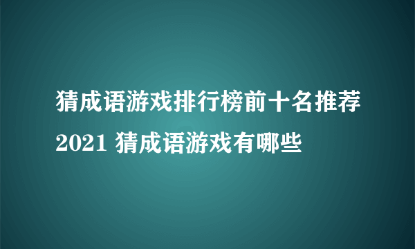 猜成语游戏排行榜前十名推荐2021 猜成语游戏有哪些