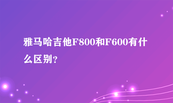 雅马哈吉他F800和F600有什么区别？