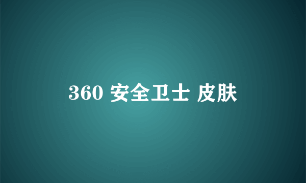 360 安全卫士 皮肤
