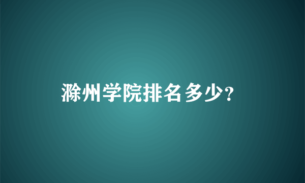 滁州学院排名多少？