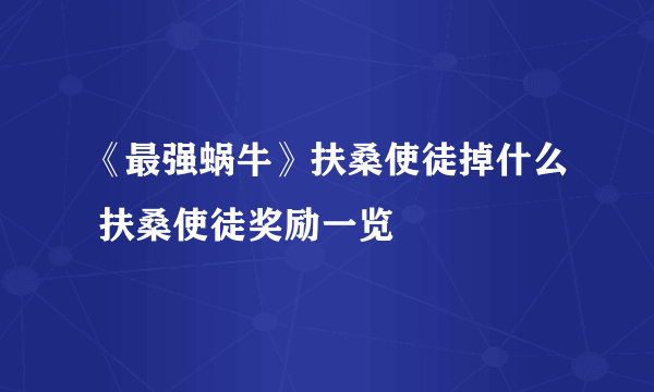 《最强蜗牛》扶桑使徒掉什么 扶桑使徒奖励一览