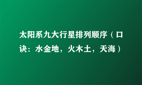 太阳系九大行星排列顺序（口诀：水金地，火木土，天海）