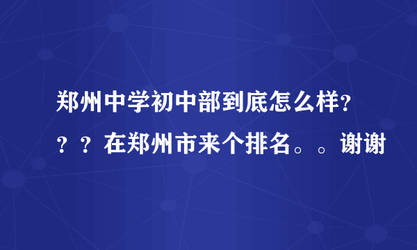 郑州中学初中部到底怎么样？？？在郑州市来个排名。。谢谢