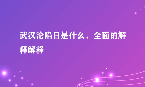 武汉沦陷日是什么，全面的解释解释