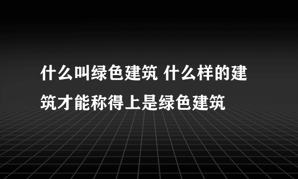 什么叫绿色建筑 什么样的建筑才能称得上是绿色建筑