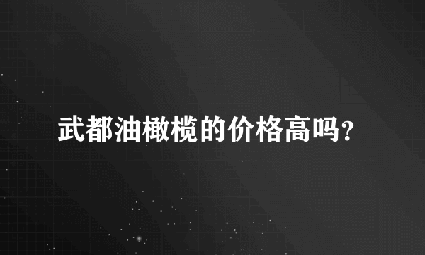 武都油橄榄的价格高吗？