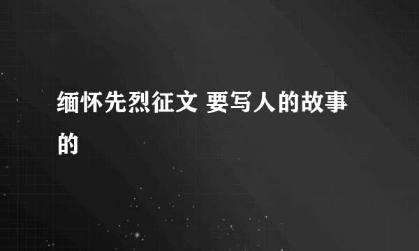 缅怀先烈征文 要写人的故事的