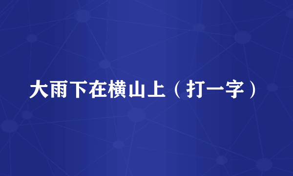 大雨下在横山上（打一字）