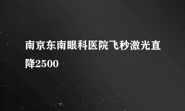 南京东南眼科医院飞秒激光直降2500