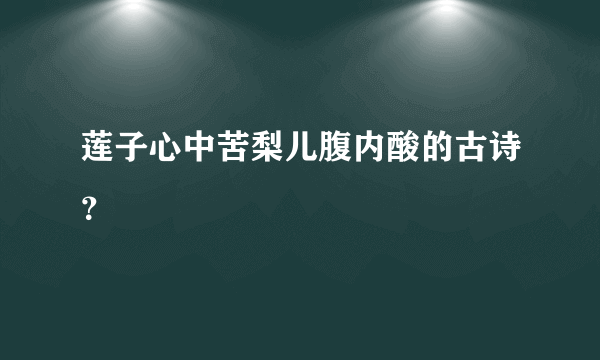 莲子心中苦梨儿腹内酸的古诗？