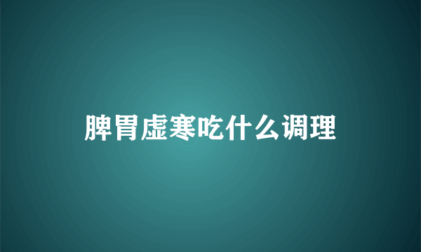 脾胃虚寒吃什么调理