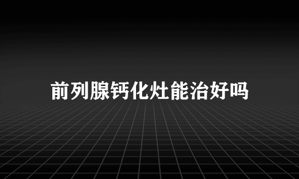 前列腺钙化灶能治好吗