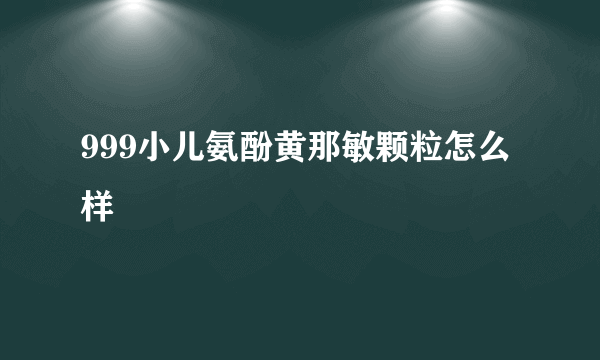 999小儿氨酚黄那敏颗粒怎么样