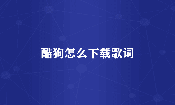 酷狗怎么下载歌词