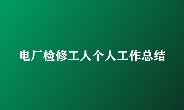电厂检修工人个人工作总结