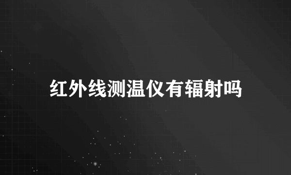 红外线测温仪有辐射吗
