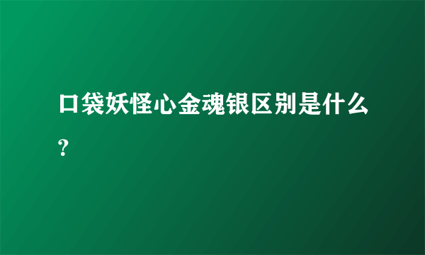 口袋妖怪心金魂银区别是什么？