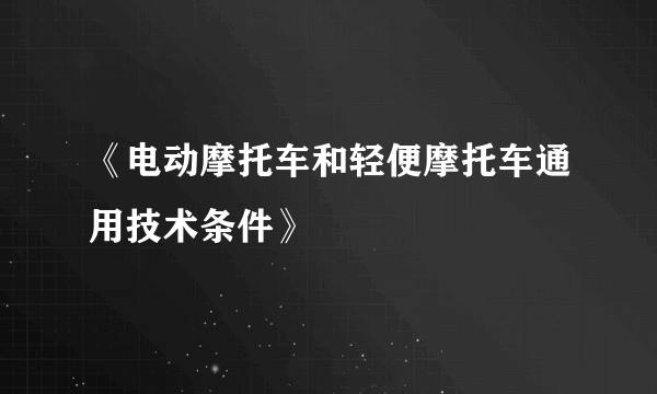 《电动摩托车和轻便摩托车通用技术条件》