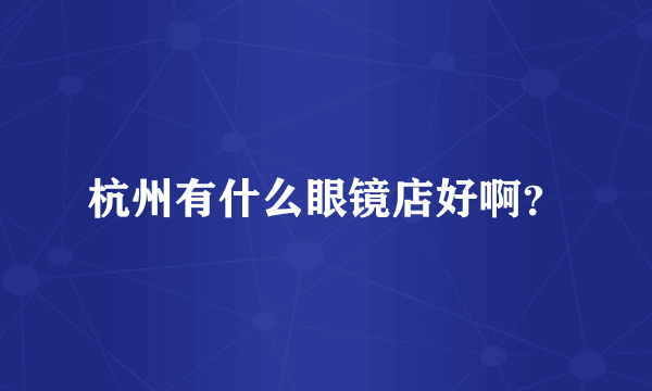 杭州有什么眼镜店好啊？