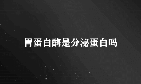 胃蛋白酶是分泌蛋白吗