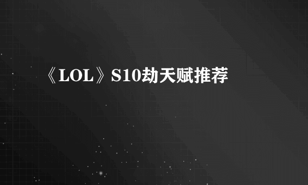 《LOL》S10劫天赋推荐