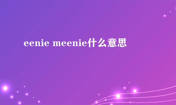eenie meenie什么意思