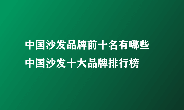 中国沙发品牌前十名有哪些 中国沙发十大品牌排行榜