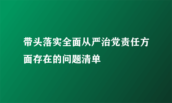 带头落实全面从严治党责任方面存在的问题清单