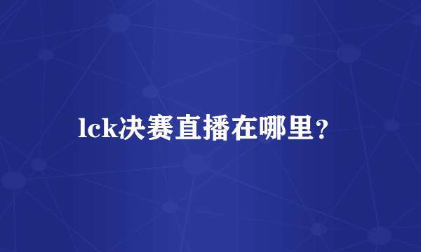lck决赛直播在哪里？