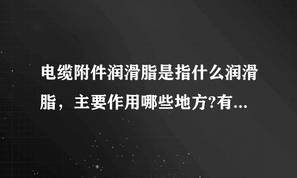电缆附件润滑脂是指什么润滑脂，主要作用哪些地方?有什么特点？
