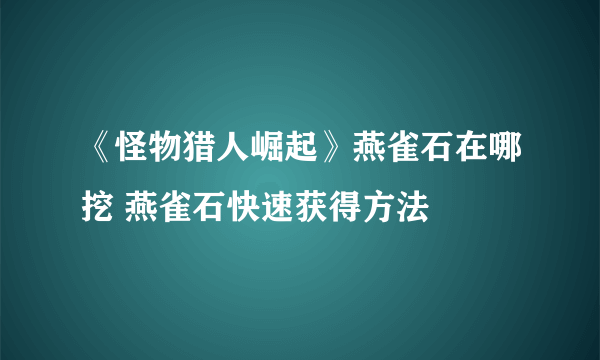 《怪物猎人崛起》燕雀石在哪挖 燕雀石快速获得方法