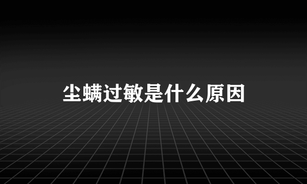 尘螨过敏是什么原因