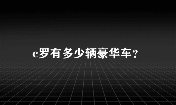 c罗有多少辆豪华车？