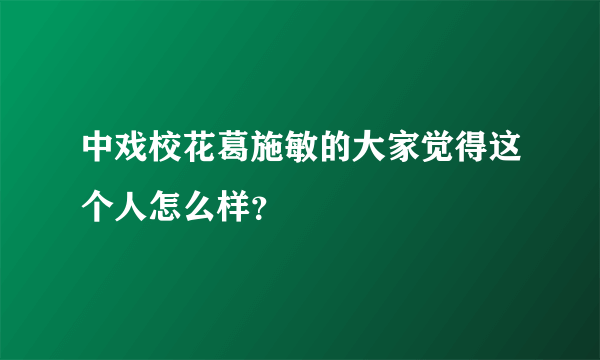中戏校花葛施敏的大家觉得这个人怎么样？