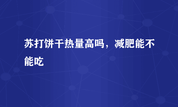 苏打饼干热量高吗，减肥能不能吃