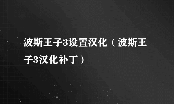 波斯王子3设置汉化（波斯王子3汉化补丁）