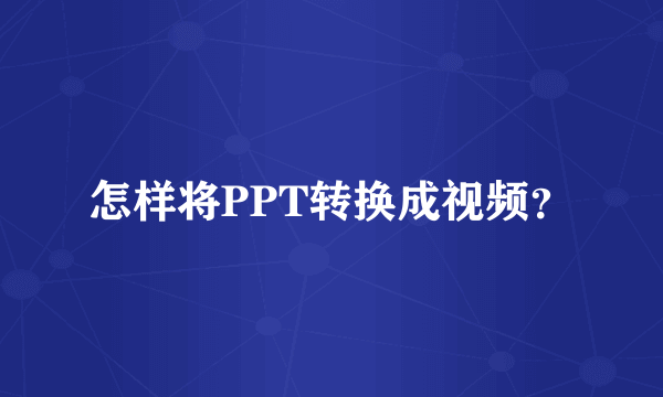 怎样将PPT转换成视频？