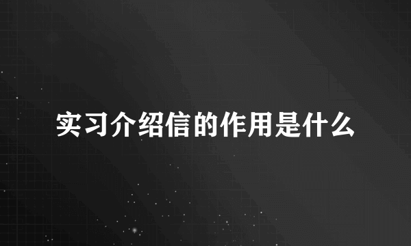 实习介绍信的作用是什么