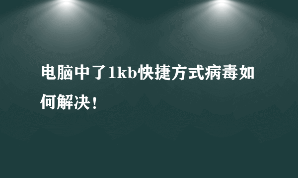 电脑中了1kb快捷方式病毒如何解决！