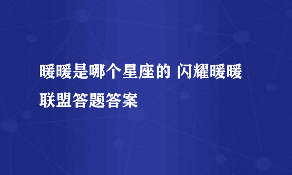 暖暖是哪个星座的 闪耀暖暖联盟答题答案
