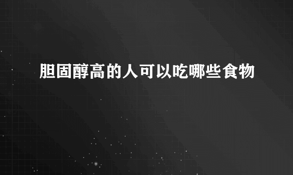 胆固醇高的人可以吃哪些食物