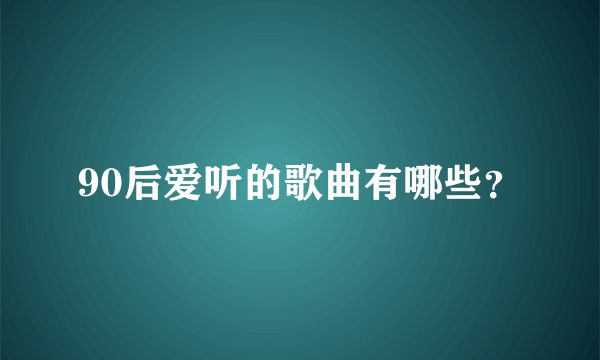 90后爱听的歌曲有哪些？