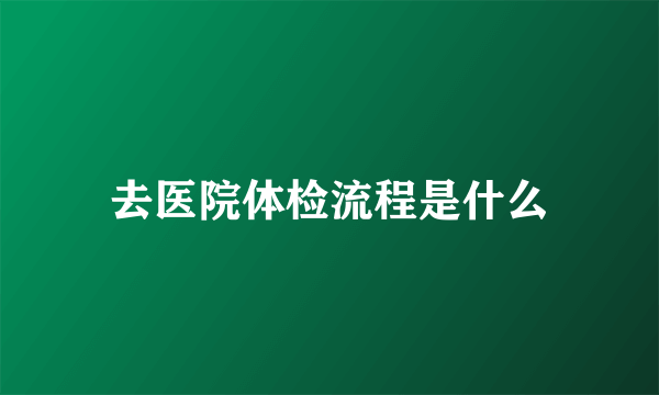 去医院体检流程是什么