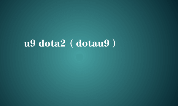 u9 dota2（dotau9）