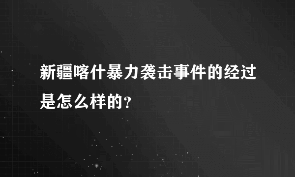 新疆喀什暴力袭击事件的经过是怎么样的？